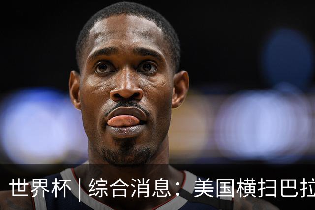 世界杯 | 综合消息：美国横扫巴拉圭 加拿大获历史首分