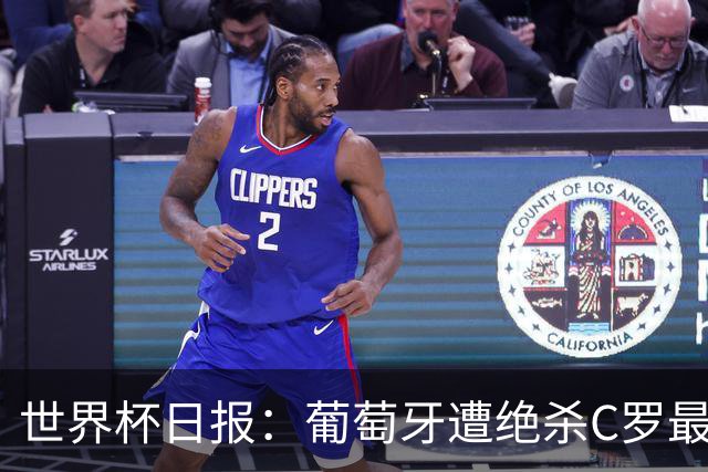 世界杯日报：葡萄牙遭绝杀C罗最后一舞 多国效仿美国上诉红黄牌