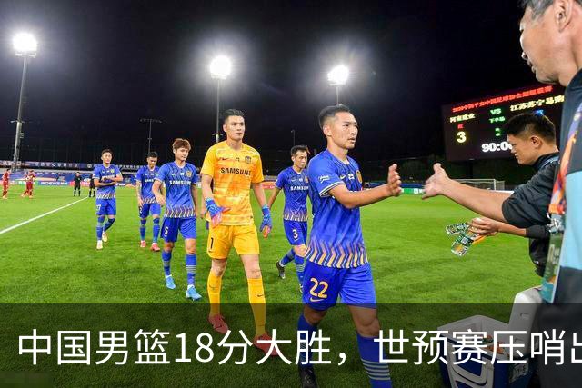 中国男篮18分大胜，世预赛压哨出线！剩一个悬念：日韩与联手做局