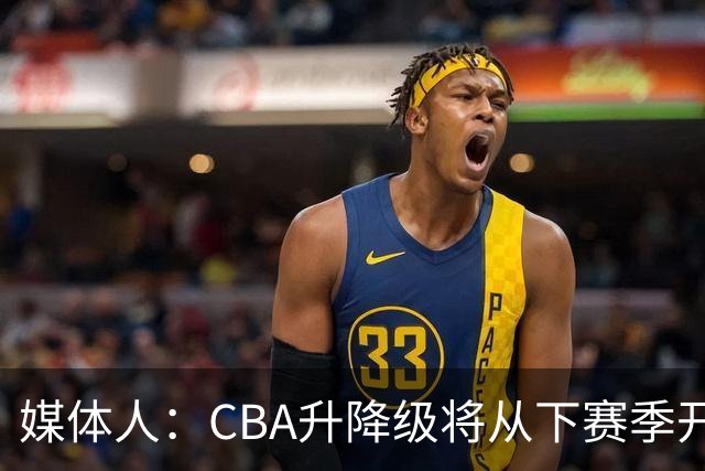 媒体人：CBA升降级将从下赛季开启 27-28赛季大概率会扩军至21队