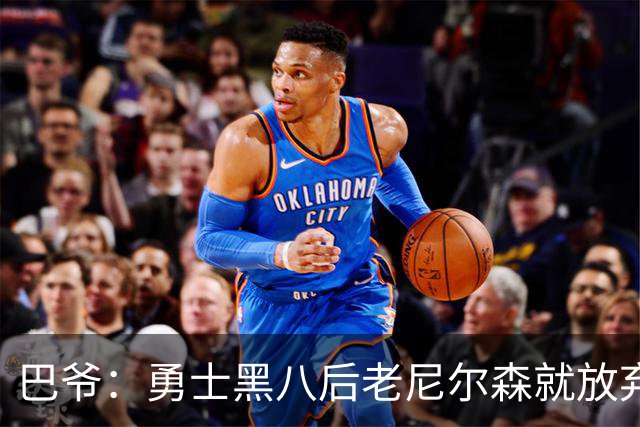 巴爷：勇士黑八后老尼尔森就放弃了 他只想报仇根本不在乎下一轮