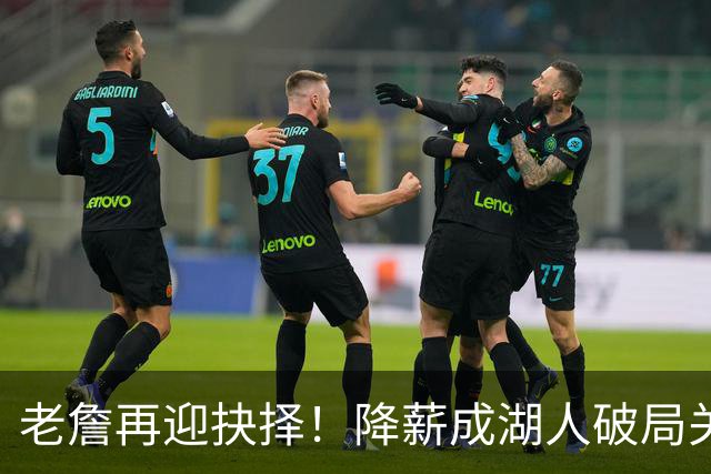 老詹再迎抉择！降薪成湖人破局关键 勇士骑士虎视眈眈却无能为力