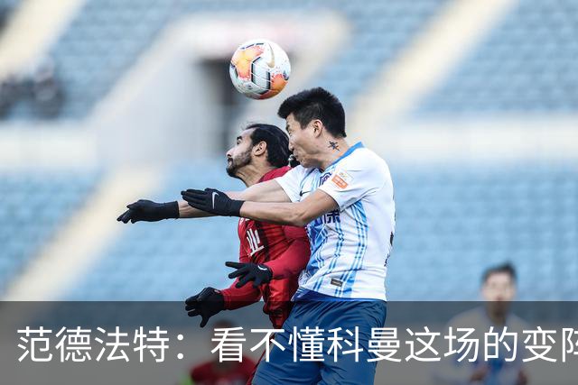 范德法特：看不懂科曼这场的变阵 德容踢出了他最糟糕的表现