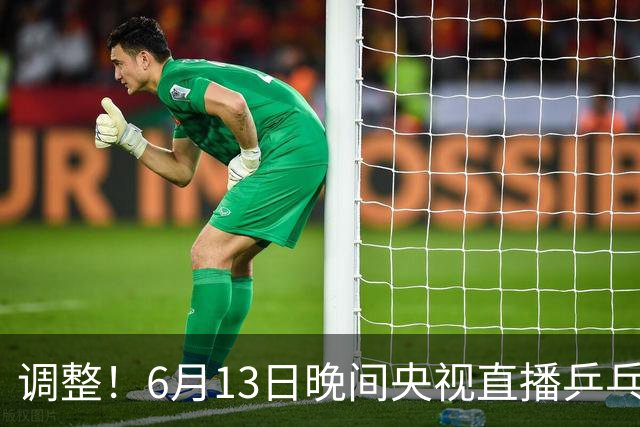 调整！6月13日晚间央视直播乒乓球有变，陈熠冲决赛，首金诞生！