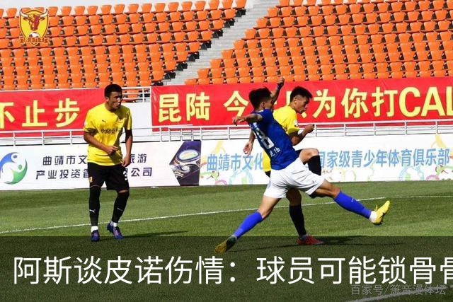 阿斯谈皮诺伤情：球员可能锁骨骨折，若确认将告别世界杯