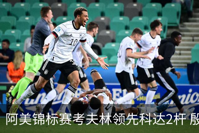 阿美锦标赛考夫林领先科达2杆 殷若宁T26刘艳T38