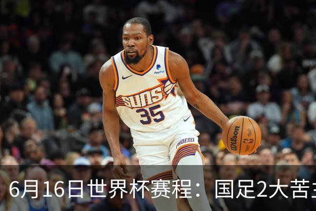 6月16日世界杯赛程：国足2大苦主首秀！CCTV5直播世界杯！世界杯赛程表一览